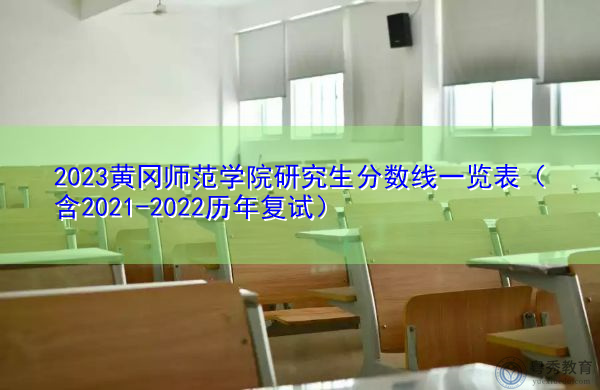 2023黄冈师范学院研究生分数线一览表(含2021-2022历年复试) 2023黄冈师范学院研究生分数线一览表(含2021-2022历年复试)