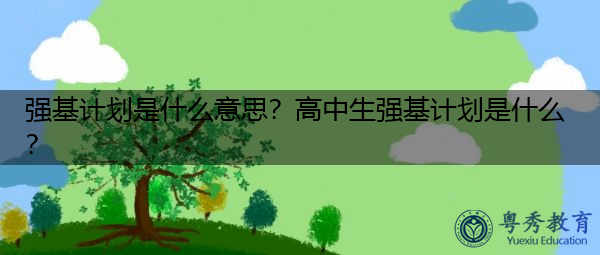 强基计划是什么意思？高中生强基计划是什么？