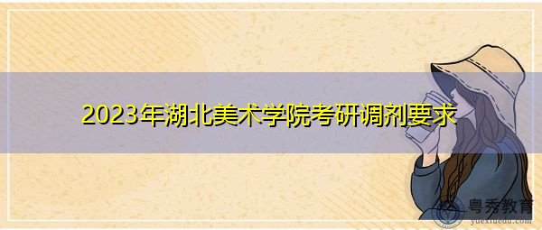 2023年湖北美术学院考研调剂要求