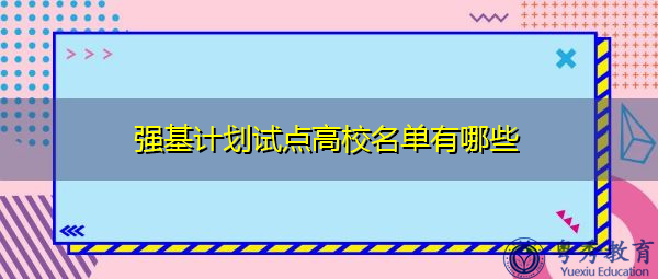 强基计划试点高校名单有哪些 强基计划试点高校名单有哪些