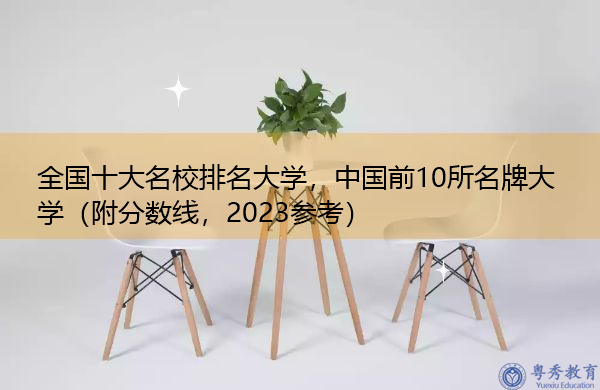 全国十大名校排名大学，中国前10所名牌大学（附分数线，2023参考）