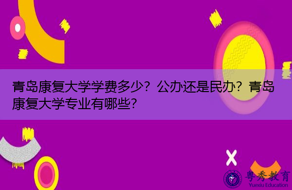 青岛康复大学学费多少？公办还是民办？青岛康复大学专业有哪些？