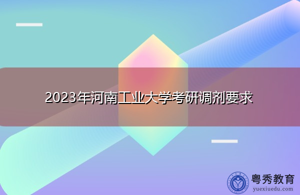 2023年河南工业大学考研调剂要求 2023年河南工业大学考研调剂要求