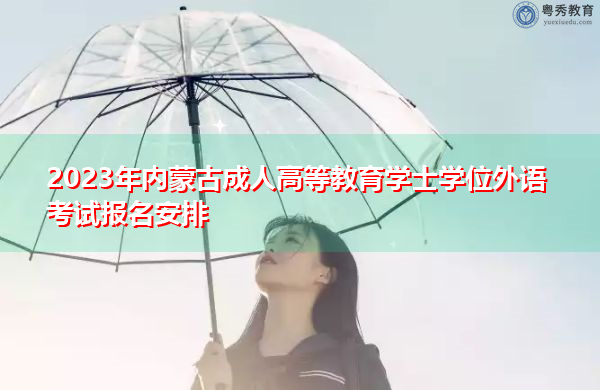 2023年内蒙古成人高等教育学士学位外语考试报名安排 2023年内蒙古成人高等教育学士学位外语考试报名安排