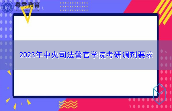 2023年中央司法警官学院考研调剂要求 2023年中央司法警官学院考研调剂要求