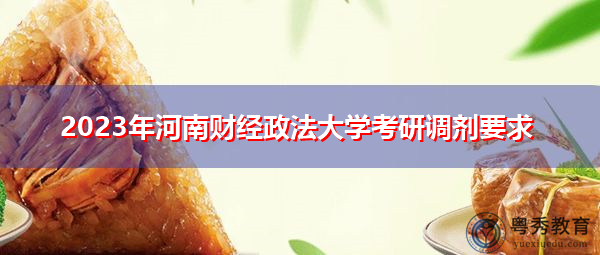 2023年河南财经政法大学考研调剂要求 2023年河南财经政法大学考研调剂要求