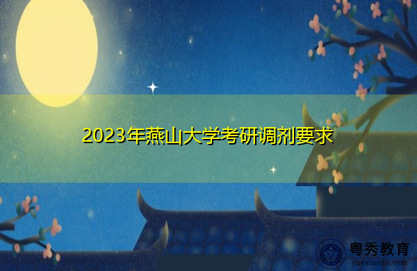 2023年燕山大学考研调剂要求 2023年燕山大学考研调剂要求