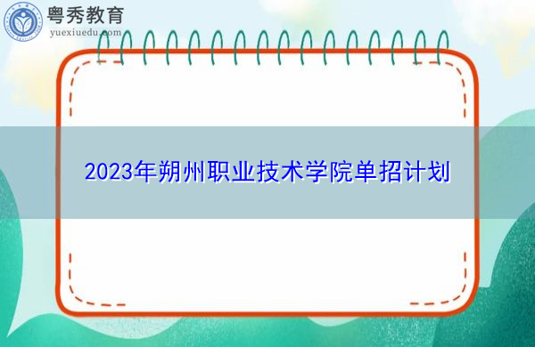 2023年朔州职业技术学院单招计划 2023年朔州职业技术学院单招计划