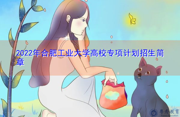 2022年合肥工业大学高校专项计划招生简章 2022年合肥工业大学高校专项计划招生简章