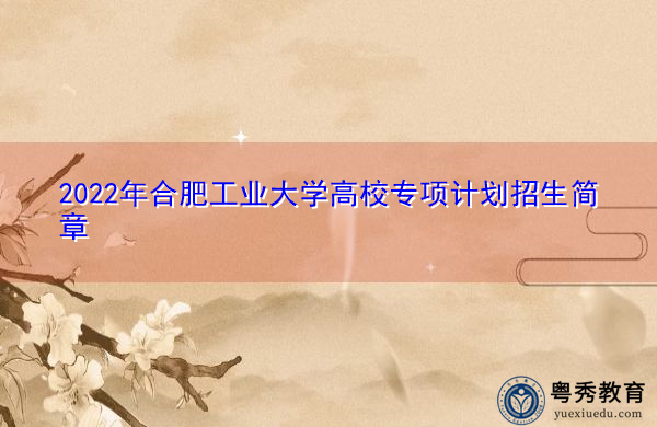 2022年合肥工业大学高校专项计划招生简章 2022年合肥工业大学高校专项计划招生简章