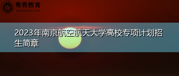 2023年南京航空航天大学高校专项计划招生简章