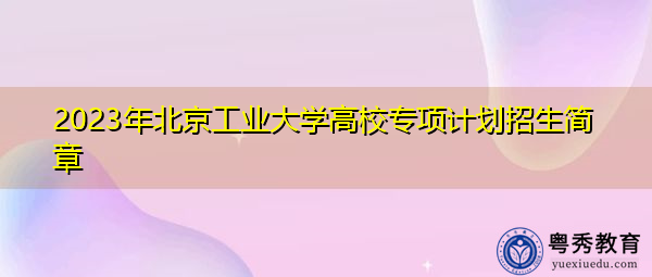2023年北京工业大学高校专项计划招生简章