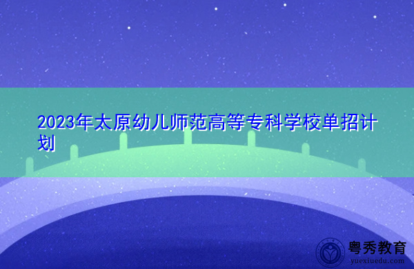 2023年太原幼儿师范高等专科学校单招计划