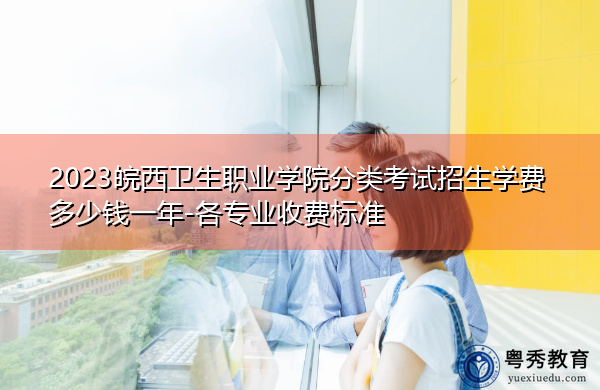 2023皖西卫生职业学院分类考试招生学费多少钱一年-各专业收费标准