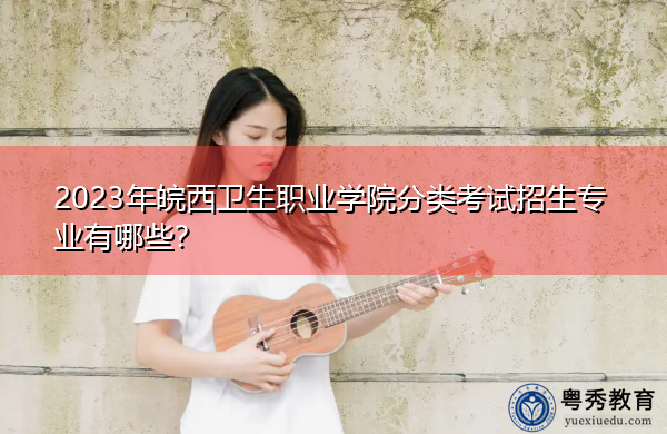 2023年皖西卫生职业学院分类考试招生专业有哪些？