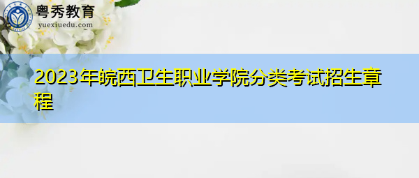 2023年皖西卫生职业学院分类考试招生章程 2023年皖西卫生职业学院分类考试招生章程