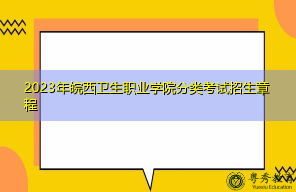 2023年皖西卫生职业学院分类考试招生章程 2023年皖西卫生职业学院分类考试招生章程