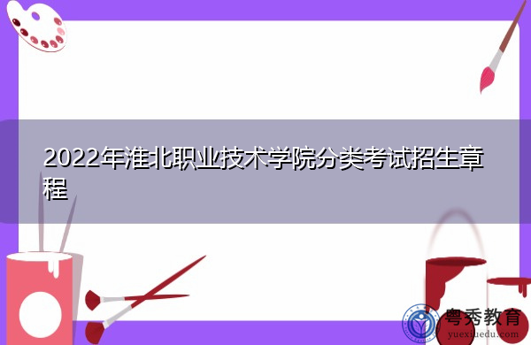 2022年淮北职业技术学院分类考试招生章程 2022年淮北职业技术学院分类考试招生章程