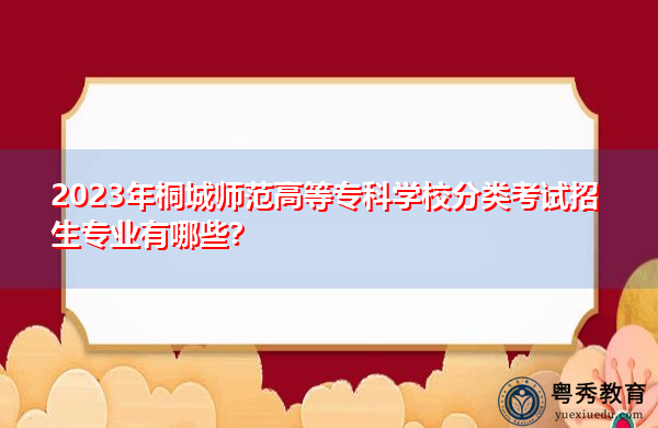 2023年桐城师范高等专科学校分类考试招生专业有哪些? 2023年桐城师范高等专科学校分类考试招生专业有哪些?