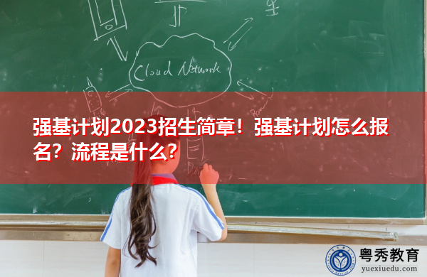 强基计划2023招生简章！强基计划怎么报名？流程是什么？