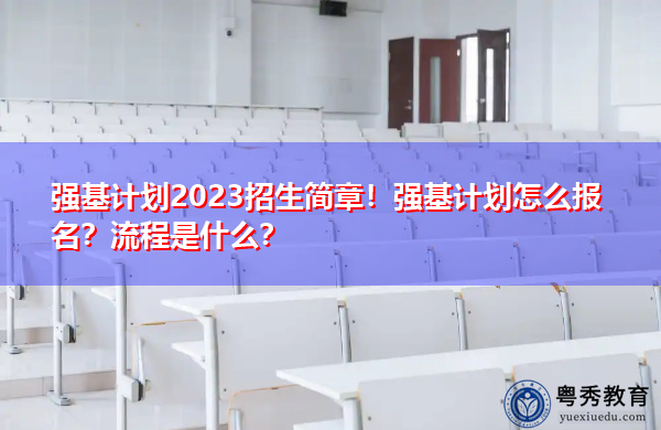 强基计划2023招生简章！强基计划怎么报名？流程是什么？