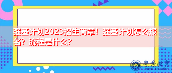 强基计划2023招生简章！强基计划怎么报名？流程是什么？