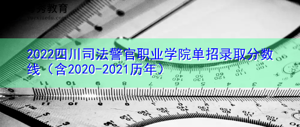 2022四川司法警官职业学院单招录取分数线(含2020-2021历年) 2022四川司法警官职业学院单招录取分数线(含2020-2021历年)