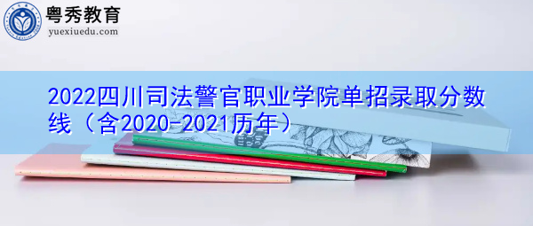 2022四川司法警官职业学院单招录取分数线(含2020-2021历年) 2022四川司法警官职业学院单招录取分数线(含2020-2021历年)