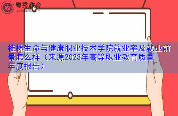 桂林生命与健康职业技术学院就业率及就业前景怎么样（来源2023年高等职业教育质量年度报告）