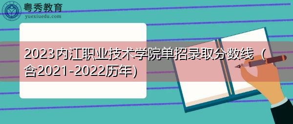 2023内江职业技术学院单招录取分数线(含2021-2022历年) 2023内江职业技术学院单招录取分数线(含2021-2022历年)