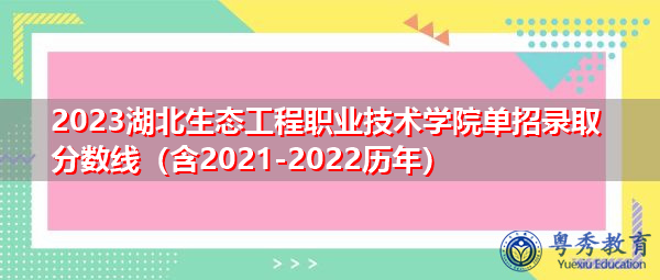 2023湖北生态工程职业技术学院单招录取分数线(含2021-2022历年) 2023湖北生态工程职业技术学院单招录取分数线(含2021-2022历年)
