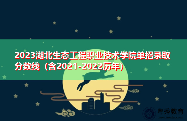 2023湖北生态工程职业技术学院单招录取分数线(含2021-2022历年) 2023湖北生态工程职业技术学院单招录取分数线(含2021-2022历年)