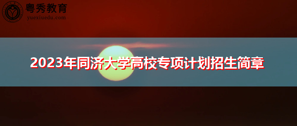 2023年同济大学高校专项计划招生简章 2023年同济大学高校专项计划招生简章