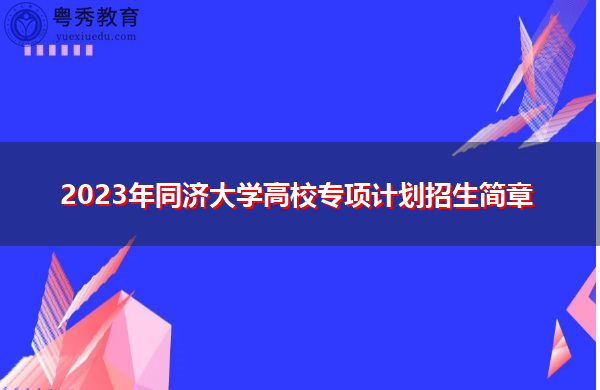 2023年同济大学高校专项计划招生简章 2023年同济大学高校专项计划招生简章