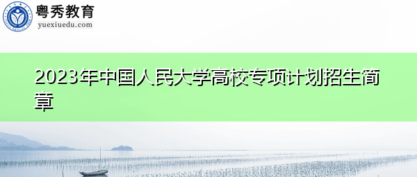 2023年中国人民大学高校专项计划招生简章