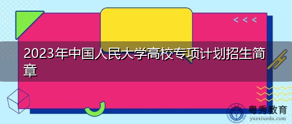 2023年中国人民大学高校专项计划招生简章