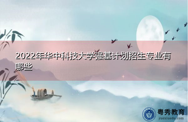 2022年华中科技大学强基计划招生专业有哪些