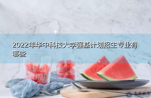 2022年华中科技大学强基计划招生专业有哪些