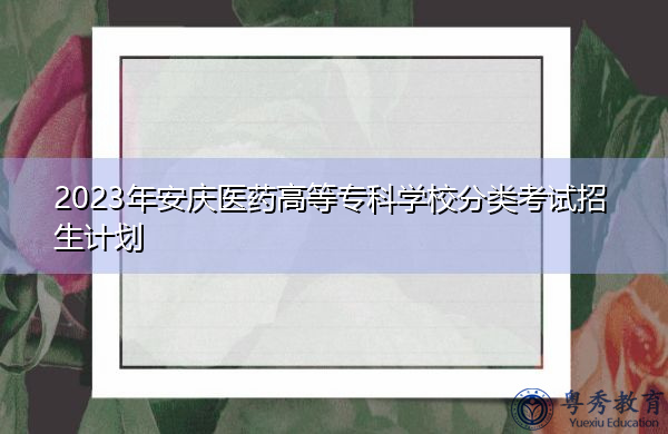 2023年安庆医药高等专科学校分类考试招生计划