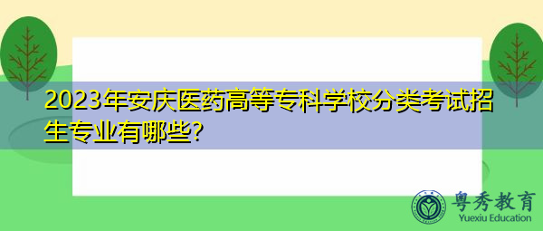 2023年安庆医药高等专科学校分类考试招生专业有哪些？