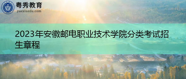 2023年安徽邮电职业技术学院分类考试招生章程