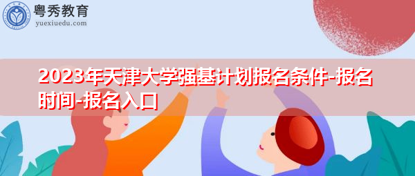 2023年天津大学强基计划报名条件-报名时间-报名入口 2023年天津大学强基计划报名条件-报名时间-报名入口