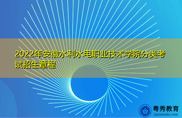 2022年安徽水利水电职业技术学院分类考试招生章程