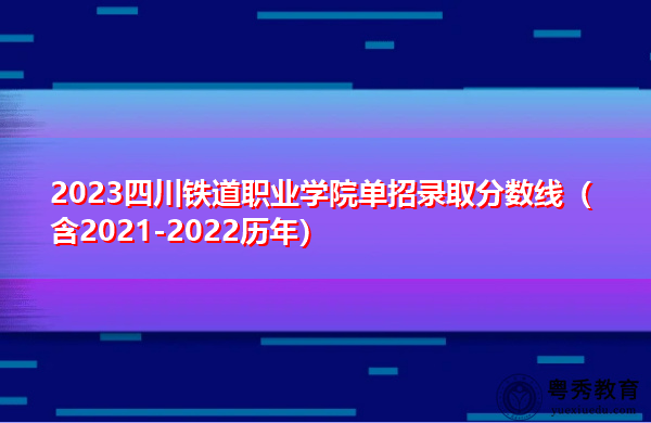 2023四川铁道职业学院单招录取分数线（含2021-2022历年）