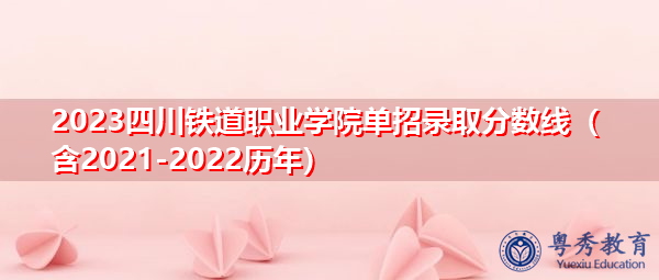 2023四川铁道职业学院单招录取分数线（含2021-2022历年）