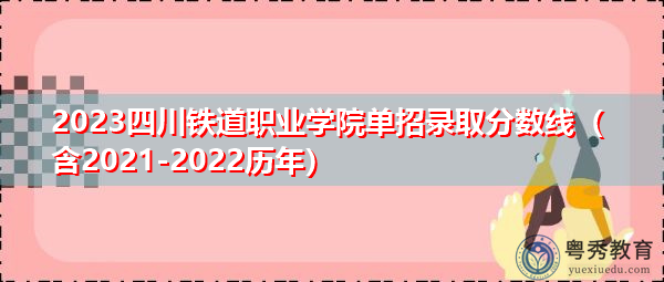 2023四川铁道职业学院单招录取分数线（含2021-2022历年）
