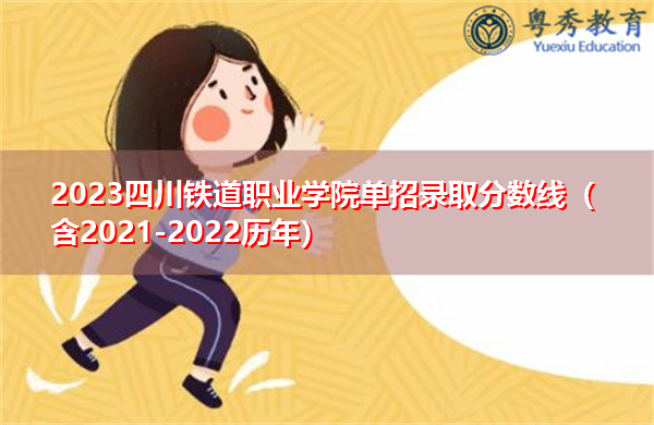 2023四川铁道职业学院单招录取分数线（含2021-2022历年）
