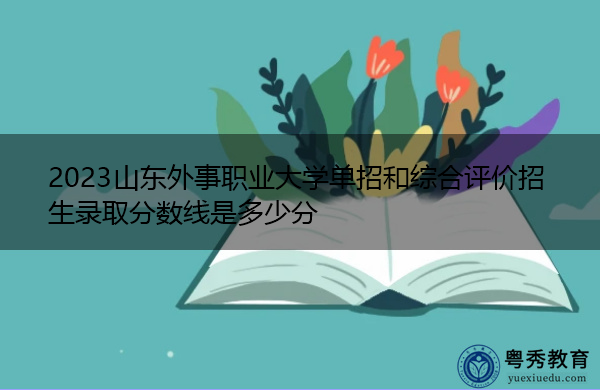 2023山东外事职业大学单招和综合评价招生录取分数线是多少分