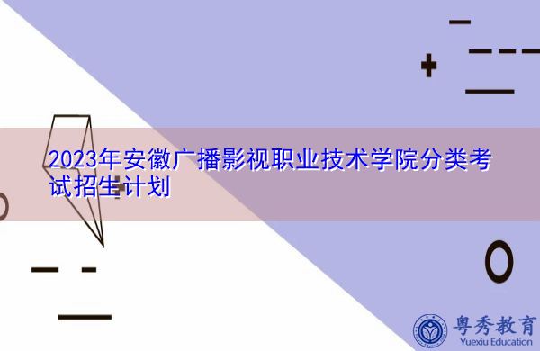 2023年安徽广播影视职业技术学院分类考试招生计划