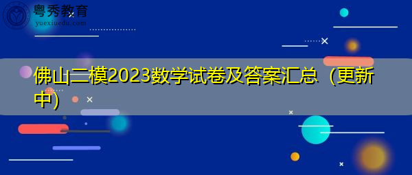佛山二模2023数学试卷及答案汇总（更新中）